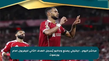 مباشر اليوم.. إيكتيكي يصنع وجاكبو يُسجل الهدف الثاني لليفربول أمام بورنموث